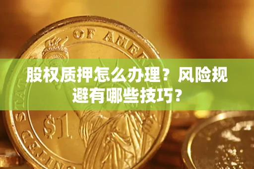 北京股权质押怎么办理？风险规避有哪些技巧？