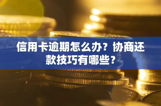 北京信用卡逾期怎么办？协商还款技巧有哪些？