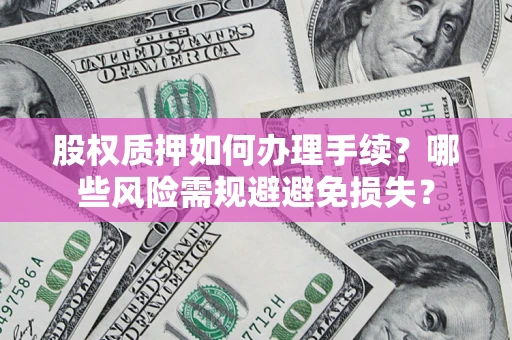 北京股权质押如何办理手续？哪些风险需规避避免损失？