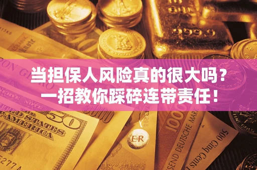 北京当担保人风险真的很大吗？一招教你踩碎连带责任！