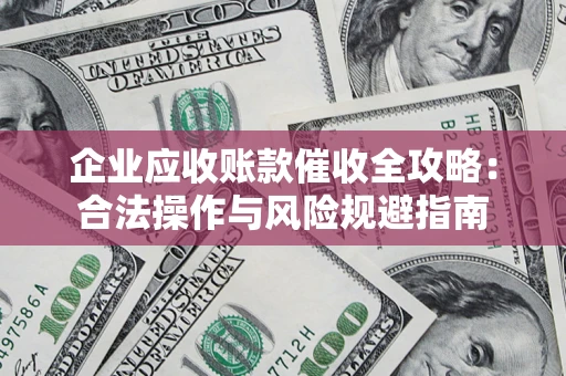 北京企业应收账款催收全攻略：合法操作与风险规避指南