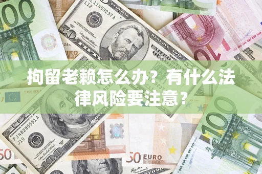 北京拘留老赖怎么办？有什么法律风险要注意？
