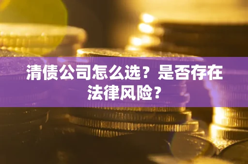 北京清债公司怎么选？是否存在法律风险？