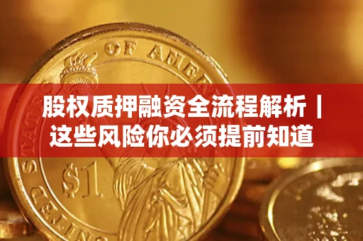 北京股权质押融资全流程解析｜这些风险你必须提前知道