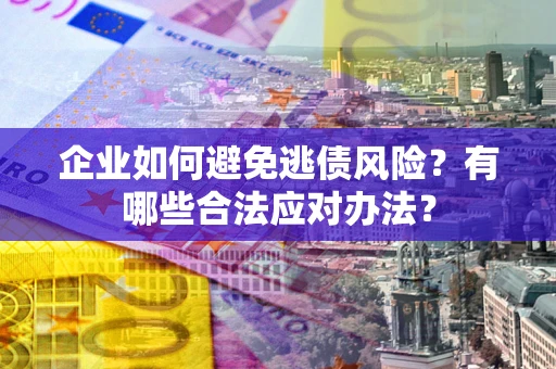 北京企业如何避免逃债风险？有哪些合法应对办法？