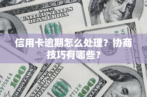 北京信用卡逾期怎么处理？协商技巧有哪些？