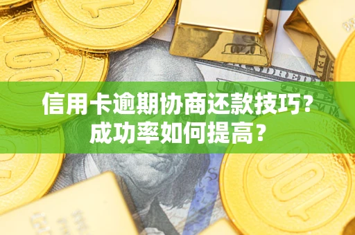 北京信用卡逾期协商还款技巧？成功率如何提高？