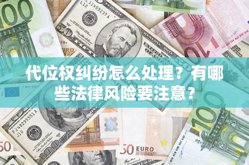 北京代位权纠纷怎么处理？有哪些法律风险要注意？