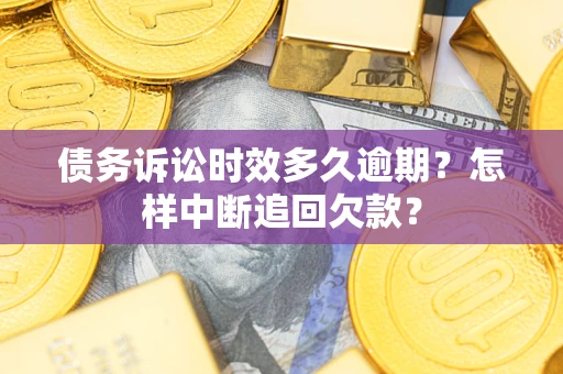北京债务诉讼时效多久逾期？怎样中断追回欠款？