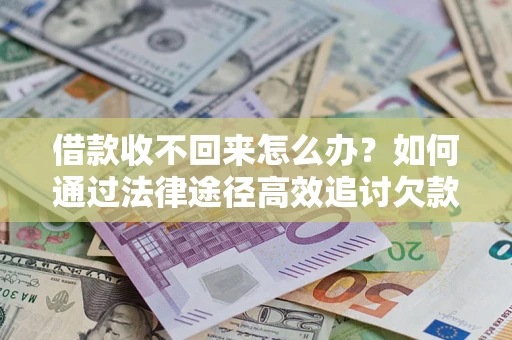 北京借款收不回来怎么办?如何通过法律途径高效追讨欠款? 北京借款收不回来怎么办?如何通过法律途径高效追讨欠款?