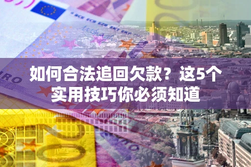 北京如何合法追回欠款？这5个实用技巧你必须知道