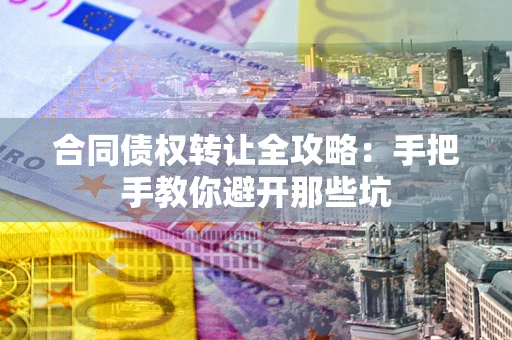 北京合同债权转让全攻略：手把手教你避开那些坑