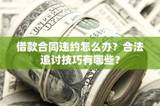 北京借款合同违约怎么办？合法追讨技巧有哪些？