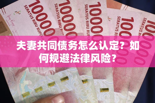 北京夫妻共同债务怎么认定？如何规避法律风险？