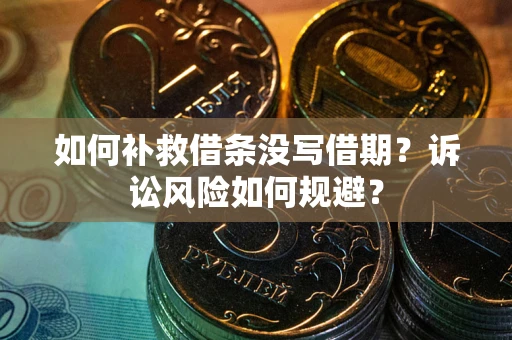 北京如何补救借条没写借期？诉讼风险如何规避？
