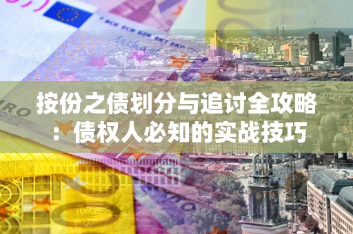 北京按份之债划分与追讨全攻略：债权人必知的实战技巧
