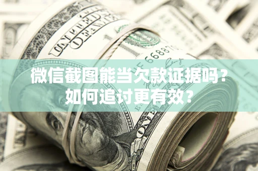 北京微信截图能当欠款证据吗？如何追讨更有效？