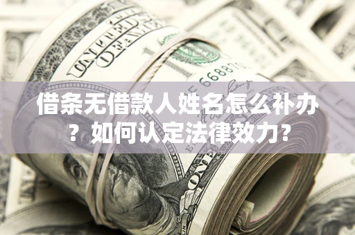 北京借条无借款人姓名怎么补办？如何认定法律效力？