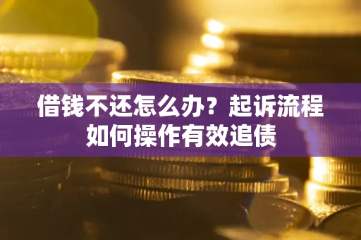 北京借钱不还怎么办？起诉流程如何操作有效追债
