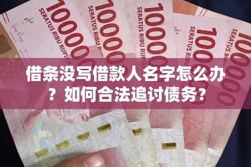 北京借条没写借款人名字怎么办？如何合法追讨债务？