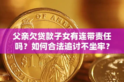 北京父亲欠贷款子女有连带责任吗？如何合法追讨不坐牢？