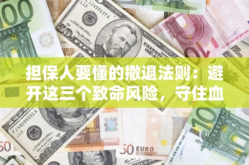 北京担保人要懂的撤退法则：避开这三个致命风险，守住血汗钱