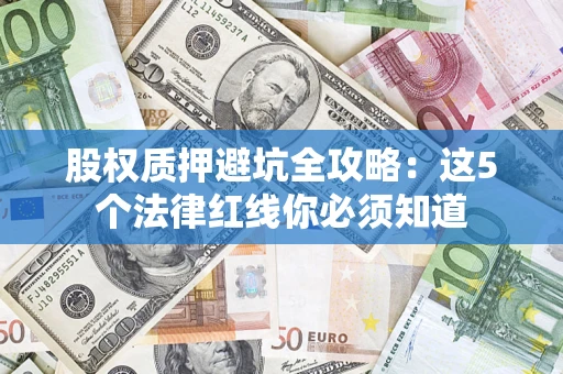 北京股权质押避坑全攻略：这5个法律红线你必须知道