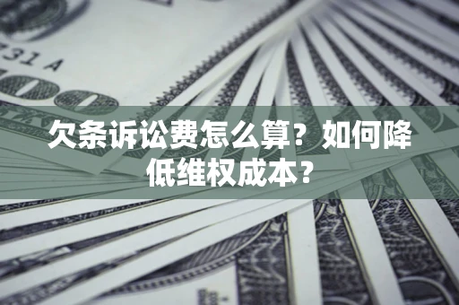 北京欠条诉讼费怎么算？如何降低维权成本？