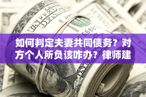北京如何判定夫妻共同债务？对方个人所负该咋办？律师建议