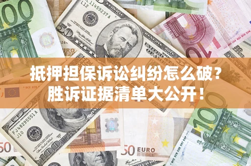 北京抵押担保诉讼纠纷怎么破？胜诉证据清单大公开！