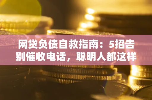 北京网贷负债自救指南：5招告别催收电话，聪明人都这样做