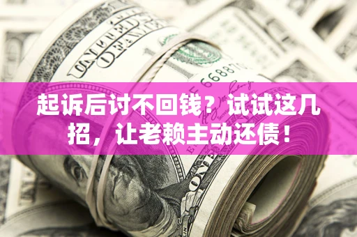 北京起诉后讨不回钱？试试这几招，让老赖主动还债！