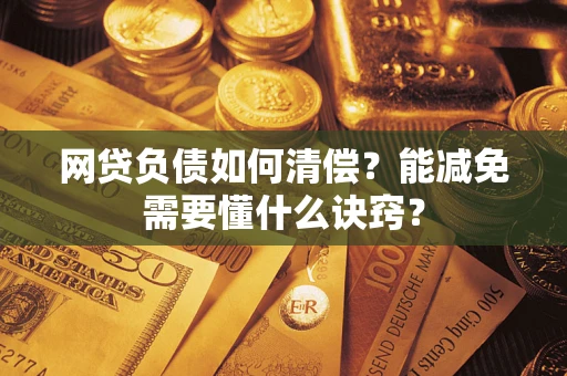 北京网贷负债如何清偿？能减免需要懂什么诀窍？