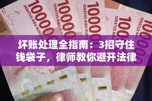 北京坏账处理全指南：3招守住钱袋子，律师教你避开法律雷区