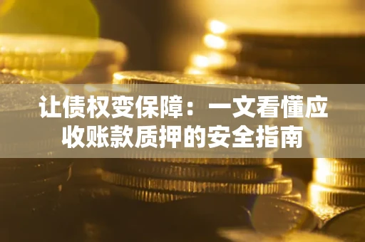 北京让债权变保障：一文看懂应收账款质押的安全指南