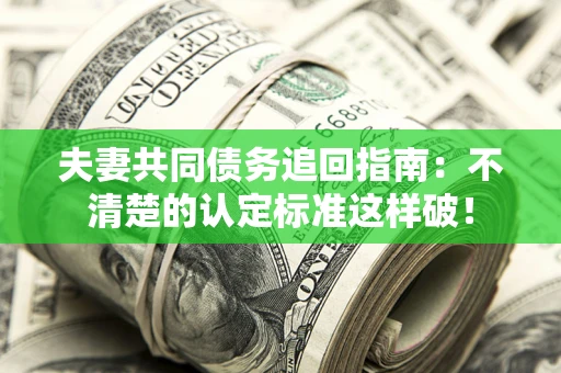 北京夫妻共同债务追回指南：不清楚的认定标准这样破！