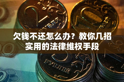 北京欠钱不还怎么办？教你几招实用的法律维权手段