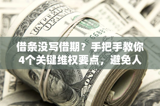 北京借条没写借期？手把手教你4个关键维权要点，避免人财两空