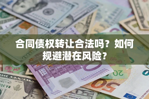 北京合同债权转让合法吗?如何规避潜在风险? 北京合同债权转让合法吗?如何规避潜在风险?