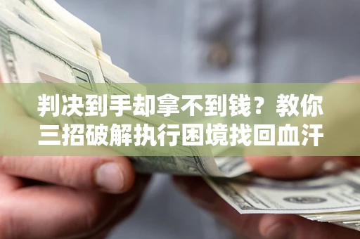 北京判决到手却拿不到钱？教你三招破解执行困境找回血汗钱