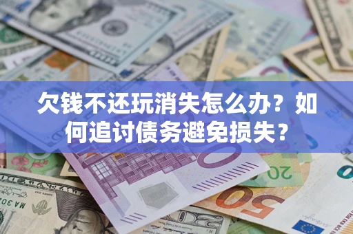北京欠钱不还玩消失怎么办？如何追讨债务避免损失？