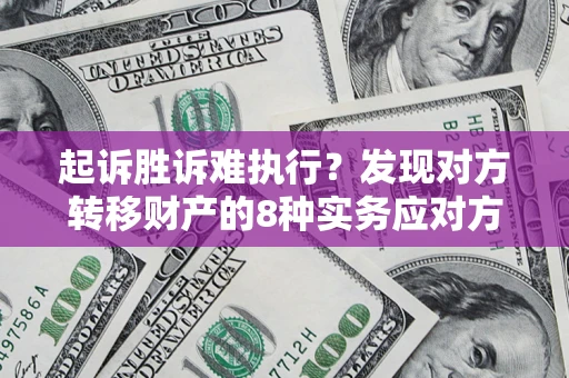 北京起诉胜诉难执行？发现对方转移财产的8种实务应对方案