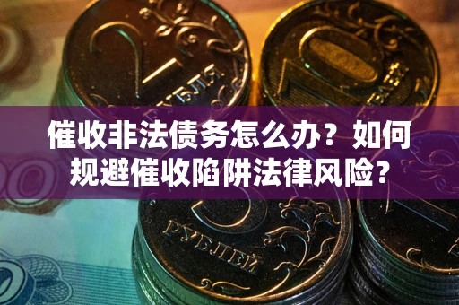 北京催收非法债务怎么办？如何规避催收陷阱法律风险？