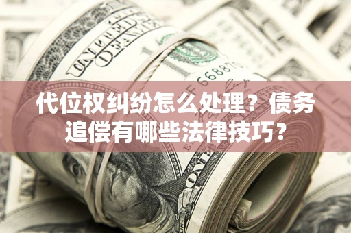 北京代位权纠纷怎么处理？债务追偿有哪些法律技巧？
