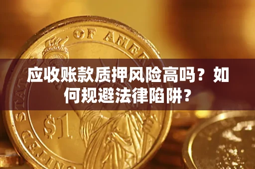 北京应收账款质押风险高吗？如何规避法律陷阱？