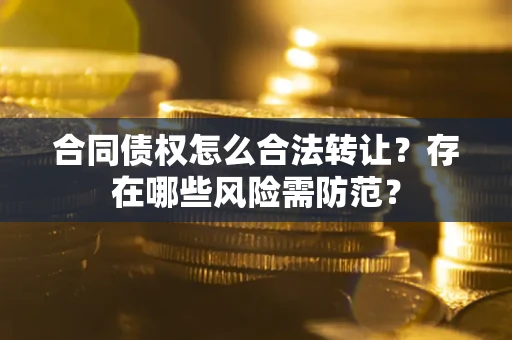 北京合同债权怎么合法转让？存在哪些风险需防范？