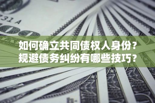 北京如何确立共同债权人身份？规避债务纠纷有哪些技巧？