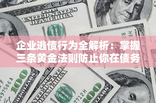 北京企业逃债行为全解析：掌握三条黄金法则防止你在债务乱局中“踩雷”