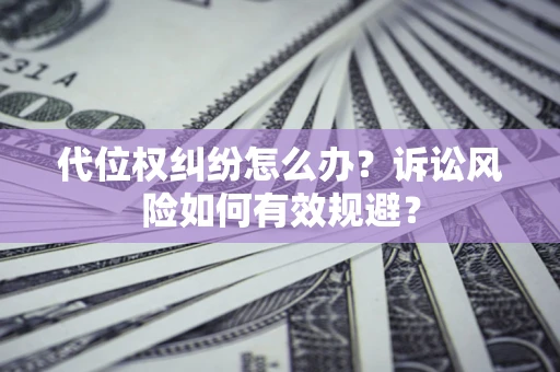 北京代位权纠纷怎么办？诉讼风险如何有效规避？