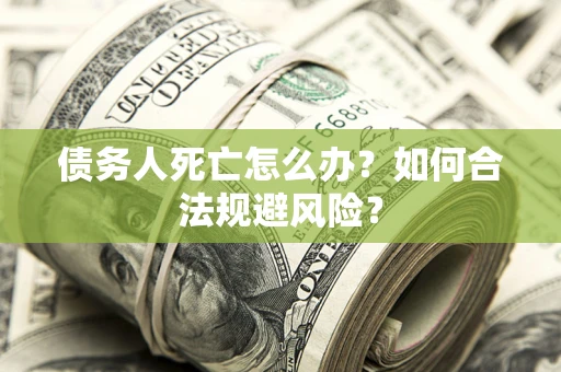 北京债务人死亡怎么办？如何合法规避风险？